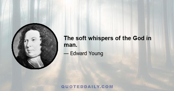 The soft whispers of the God in man.