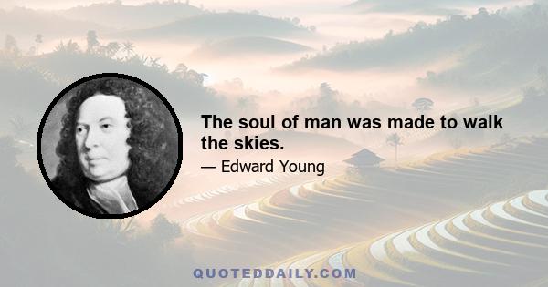 The soul of man was made to walk the skies.