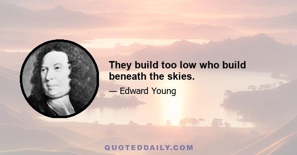 They build too low who build beneath the skies.