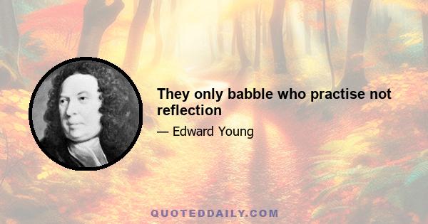 They only babble who practise not reflection