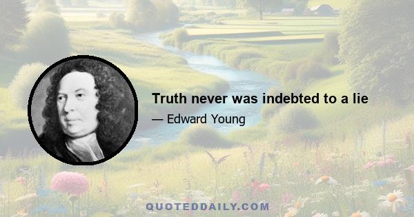 Truth never was indebted to a lie