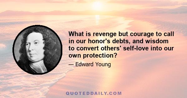 What is revenge but courage to call in our honor's debts, and wisdom to convert others' self-love into our own protection?