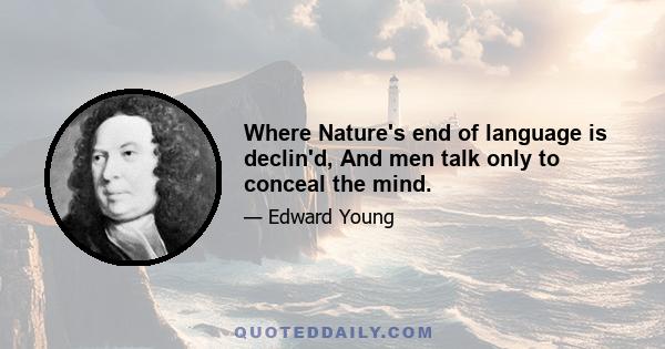 Where Nature's end of language is declin'd, And men talk only to conceal the mind.