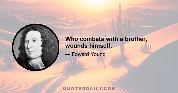 Who combats with a brother, wounds himself.