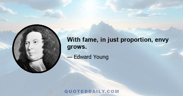 With fame, in just proportion, envy grows.