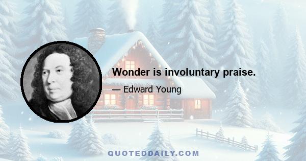 Wonder is involuntary praise.