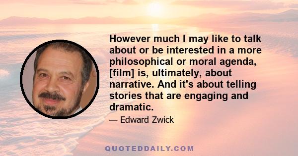 However much I may like to talk about or be interested in a more philosophical or moral agenda, [film] is, ultimately, about narrative. And it's about telling stories that are engaging and dramatic.