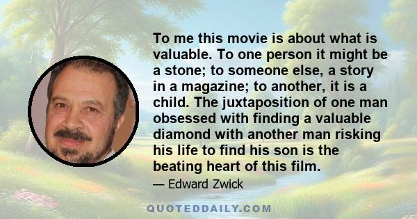 To me this movie is about what is valuable. To one person it might be a stone; to someone else, a story in a magazine; to another, it is a child. The juxtaposition of one man obsessed with finding a valuable diamond