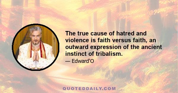 The true cause of hatred and violence is faith versus faith, an outward expression of the ancient instinct of tribalism.