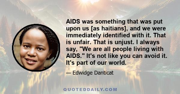 AIDS was something that was put upon us [as haitians], and we were immediately identified with it. That is unfair. That is unjust. I always say, We are all people living with AIDS. It's not like you can avoid it. It's