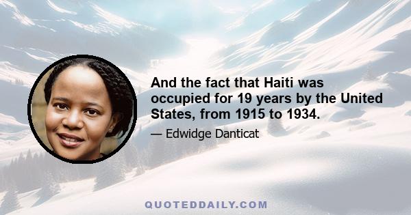 And the fact that Haiti was occupied for 19 years by the United States, from 1915 to 1934.