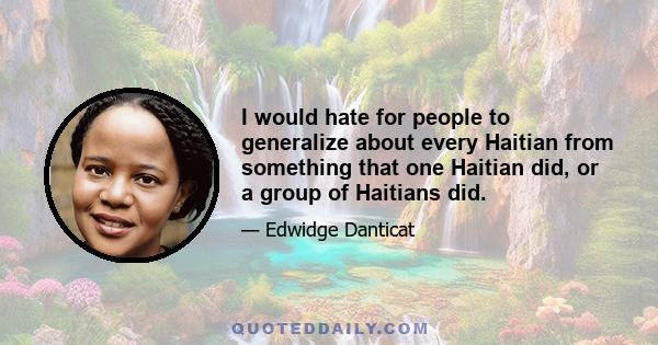 I would hate for people to generalize about every Haitian from something that one Haitian did, or a group of Haitians did.