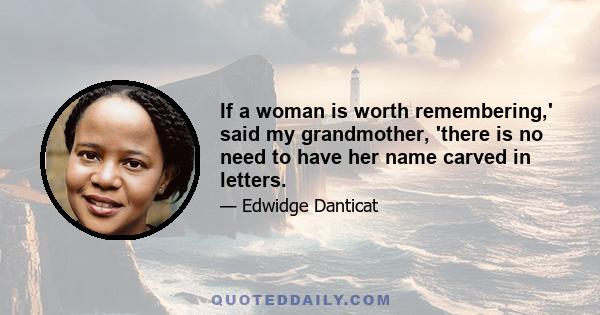 If a woman is worth remembering,' said my grandmother, 'there is no need to have her name carved in letters.