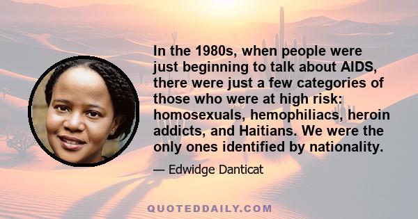 In the 1980s, when people were just beginning to talk about AIDS, there were just a few categories of those who were at high risk: homosexuals, hemophiliacs, heroin addicts, and Haitians. We were the only ones