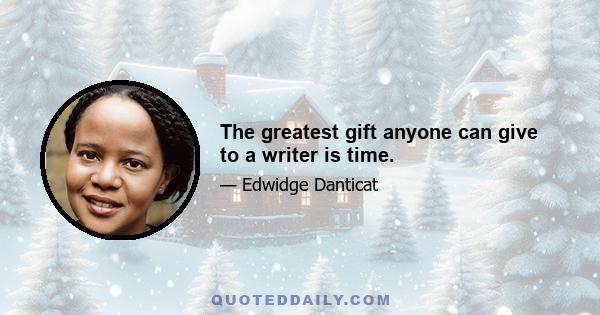 The greatest gift anyone can give to a writer is time.