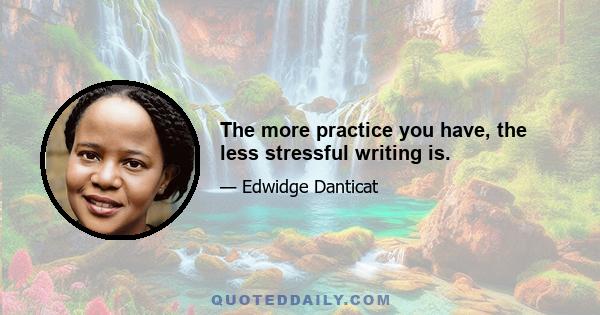 The more practice you have, the less stressful writing is.