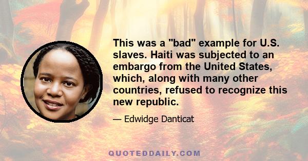 This was a bad example for U.S. slaves. Haiti was subjected to an embargo from the United States, which, along with many other countries, refused to recognize this new republic.