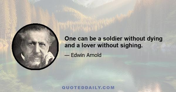 One can be a soldier without dying and a lover without sighing.