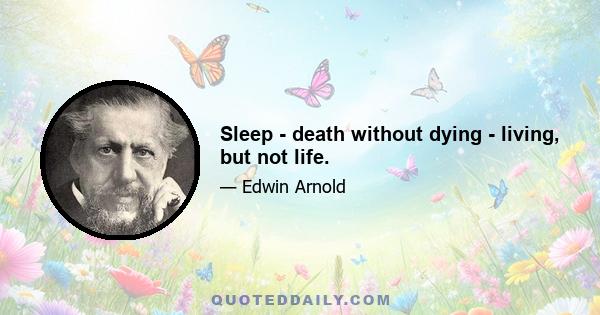 Sleep - death without dying - living, but not life.