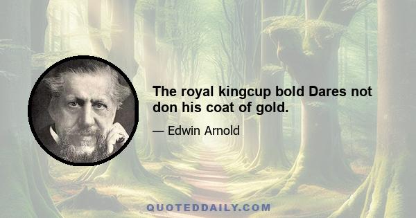 The royal kingcup bold Dares not don his coat of gold.