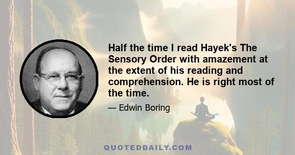 Half the time I read Hayek's The Sensory Order with amazement at the extent of his reading and comprehension. He is right most of the time.