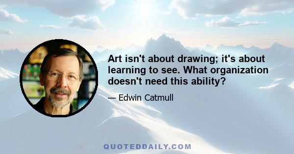 Art isn't about drawing; it's about learning to see. What organization doesn't need this ability?