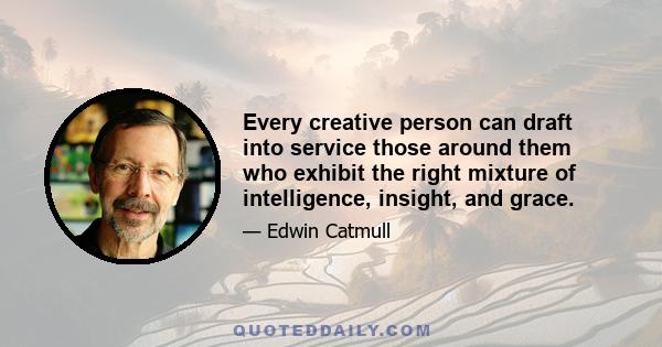 Every creative person can draft into service those around them who exhibit the right mixture of intelligence, insight, and grace.