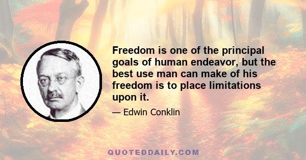 Freedom is one of the principal goals of human endeavor, but the best use man can make of his freedom is to place limitations upon it.