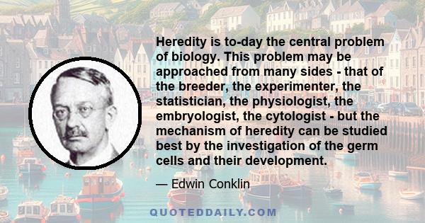 Heredity is to-day the central problem of biology. This problem may be approached from many sides - that of the breeder, the experimenter, the statistician, the physiologist, the embryologist, the cytologist - but the