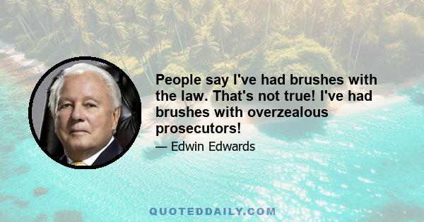 People say I've had brushes with the law. That's not true! I've had brushes with overzealous prosecutors!