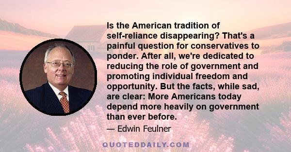 Is the American tradition of self-reliance disappearing? That's a painful question for conservatives to ponder. After all, we're dedicated to reducing the role of government and promoting individual freedom and