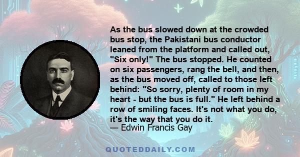 As the bus slowed down at the crowded bus stop, the Pakistani bus conductor leaned from the platform and called out, Six only! The bus stopped. He counted on six passengers, rang the bell, and then, as the bus moved