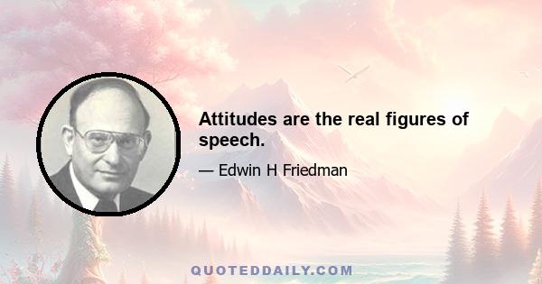 Attitudes are the real figures of speech.