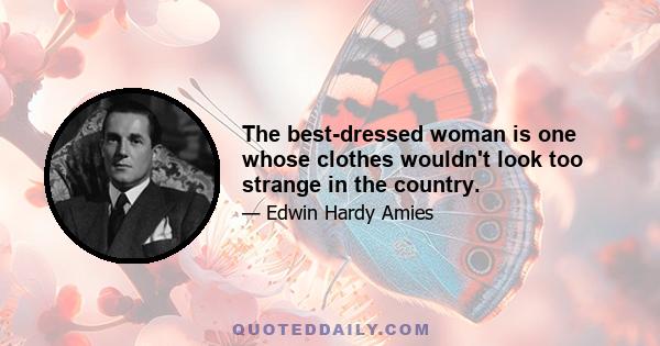 The best-dressed woman is one whose clothes wouldn't look too strange in the country.