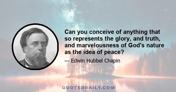 Can you conceive of anything that so represents the glory, and truth, and marvelousness of God's nature as the idea of peace?