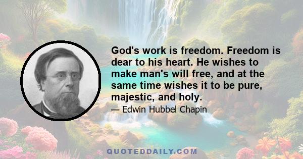 God's work is freedom. Freedom is dear to his heart. He wishes to make man's will free, and at the same time wishes it to be pure, majestic, and holy.