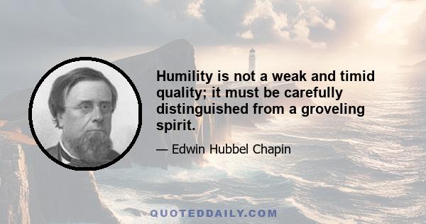 Humility is not a weak and timid quality; it must be carefully distinguished from a groveling spirit.