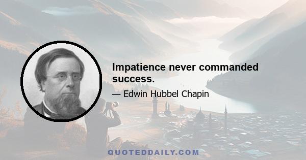 Impatience never commanded success.