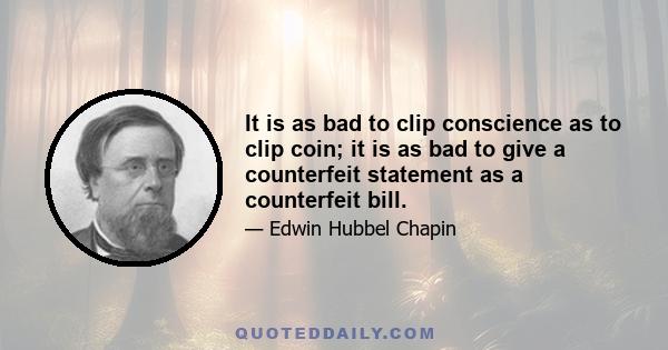 It is as bad to clip conscience as to clip coin; it is as bad to give a counterfeit statement as a counterfeit bill.