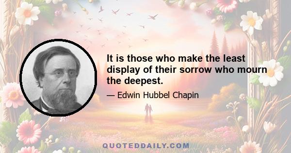 It is those who make the least display of their sorrow who mourn the deepest.