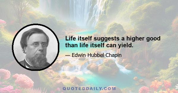 Life itself suggests a higher good than life itself can yield.