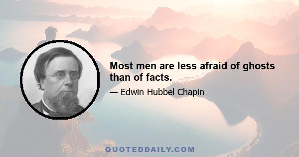 Most men are less afraid of ghosts than of facts.