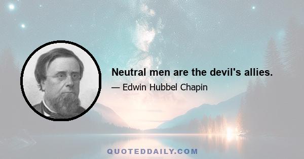 Neutral men are the devil's allies.