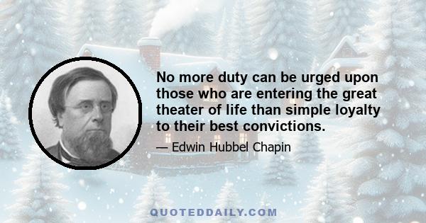 No more duty can be urged upon those who are entering the great theater of life than simple loyalty to their best convictions.