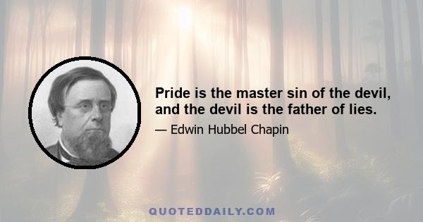 Pride is the master sin of the devil, and the devil is the father of lies.