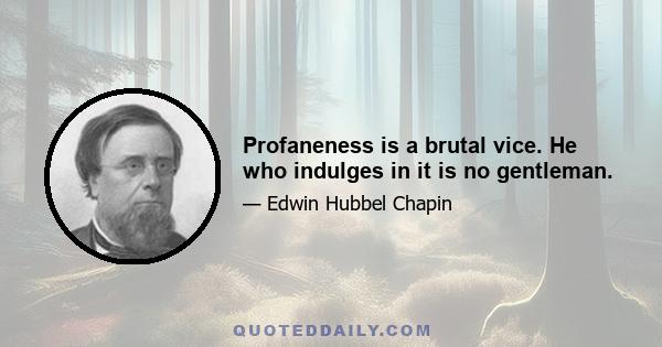 Profaneness is a brutal vice. He who indulges in it is no gentleman.