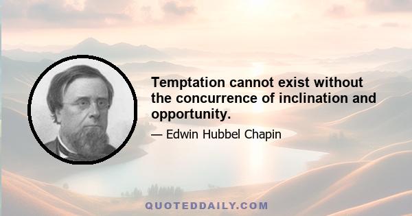 Temptation cannot exist without the concurrence of inclination and opportunity.