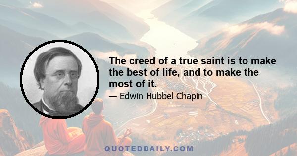 The creed of a true saint is to make the best of life, and to make the most of it.