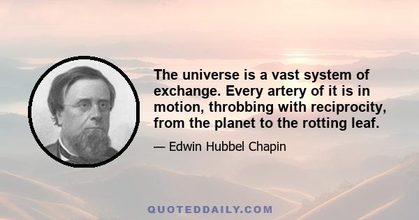 The universe is a vast system of exchange. Every artery of it is in motion, throbbing with reciprocity, from the planet to the rotting leaf.