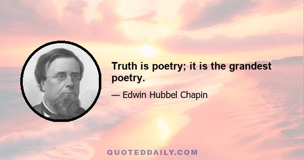 Truth is poetry; it is the grandest poetry.